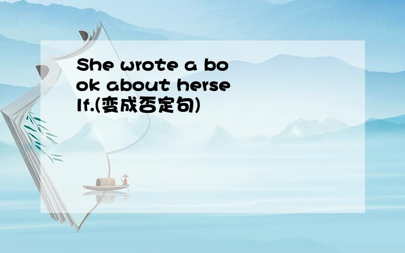 She wrote a book about herself.(变成否定句)