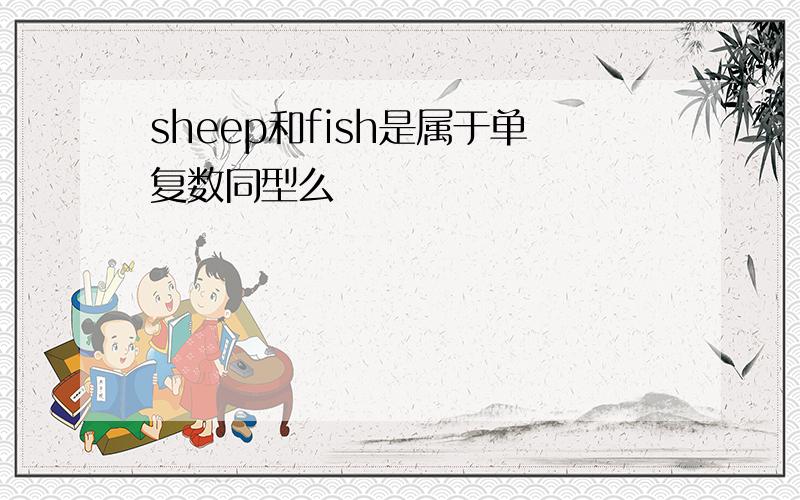 sheep和fish是属于单复数同型么