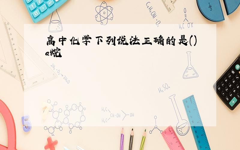 高中化学下列说法正确的是()a烷