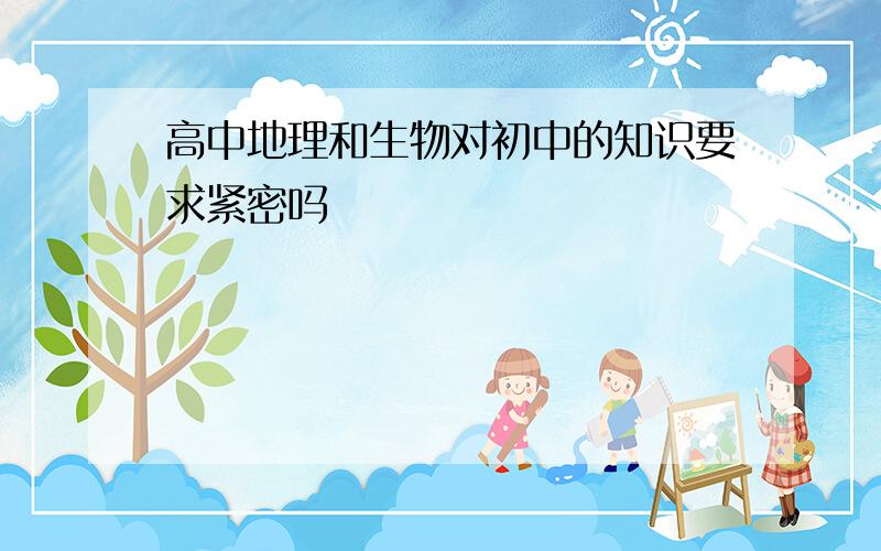 高中地理和生物对初中的知识要求紧密吗