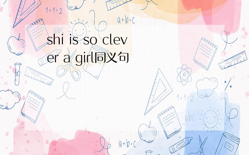 shi is so clever a girl同义句