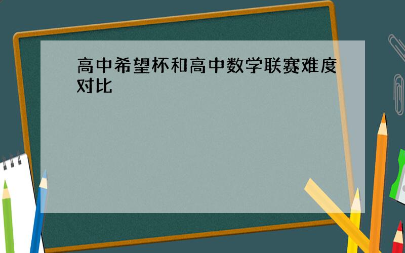 高中希望杯和高中数学联赛难度对比