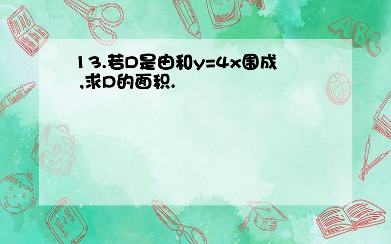 13.若D是由和y=4x围成 ,求D的面积.