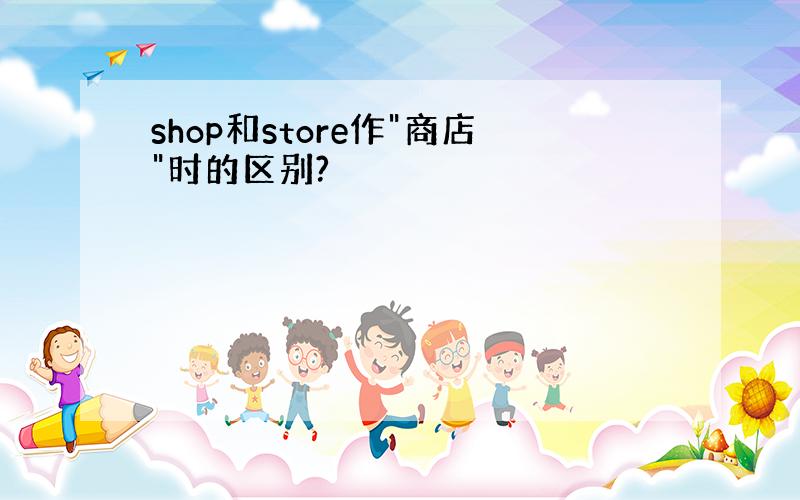 shop和store作"商店"时的区别?