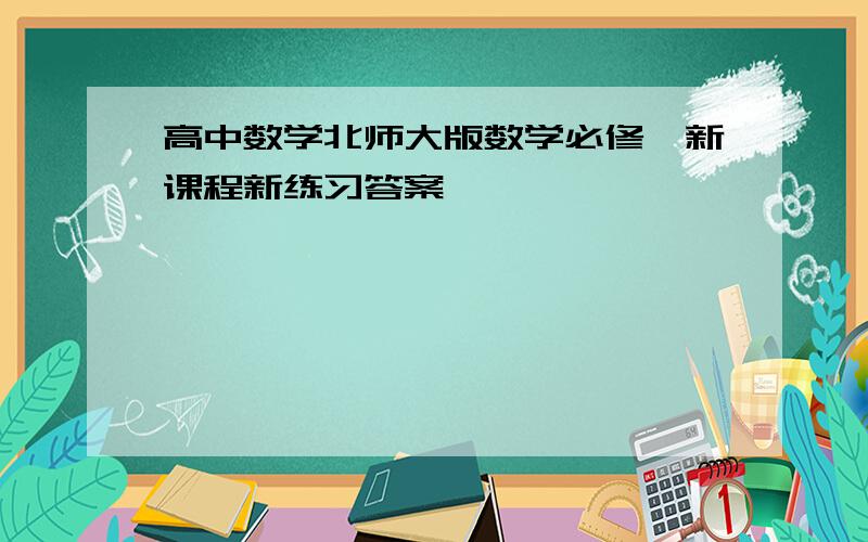 高中数学北师大版数学必修一新课程新练习答案