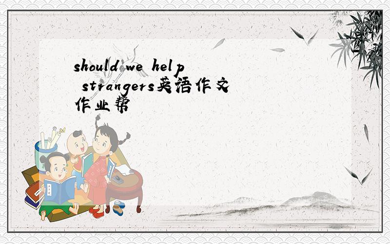 should we help strangers英语作文作业帮