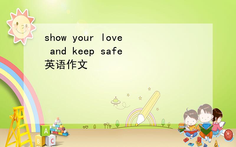 show your love and keep safe英语作文