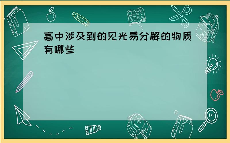 高中涉及到的见光易分解的物质有哪些