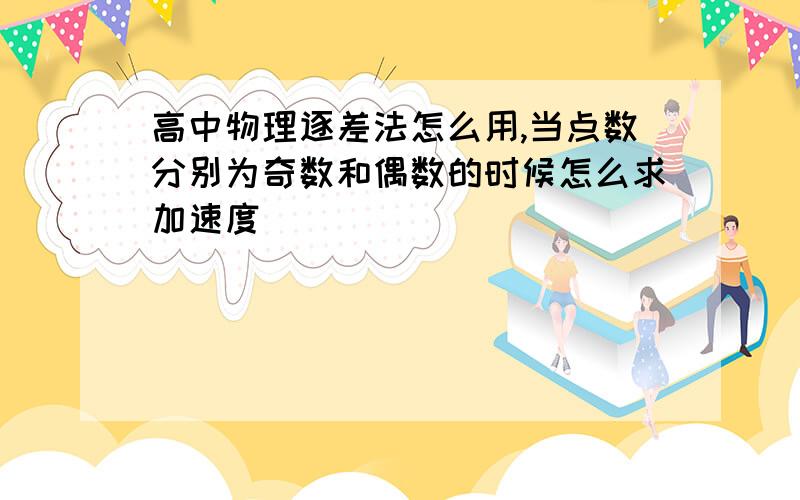 高中物理逐差法怎么用,当点数分别为奇数和偶数的时候怎么求加速度