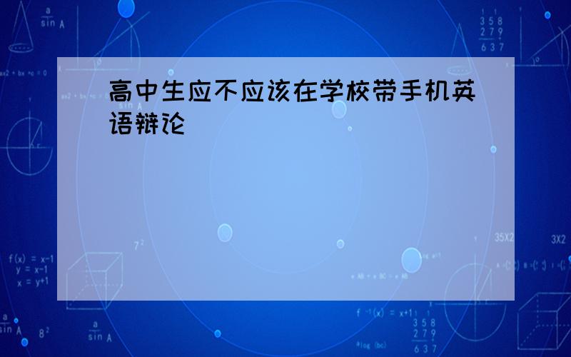 高中生应不应该在学校带手机英语辩论