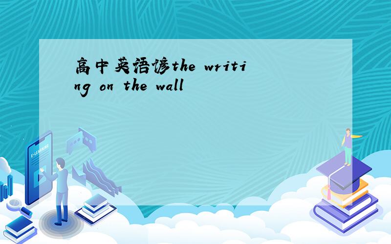 高中英语谚the writing on the wall