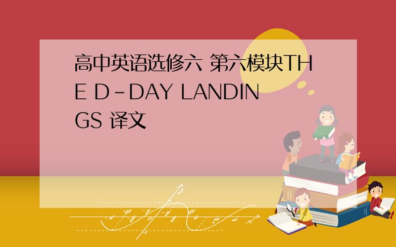 高中英语选修六 第六模块THE D-DAY LANDINGS 译文