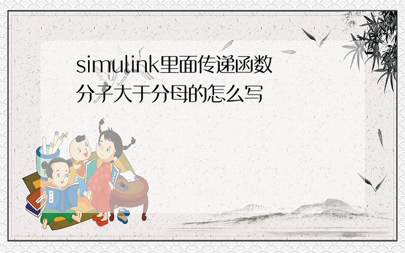 simulink里面传递函数分子大于分母的怎么写