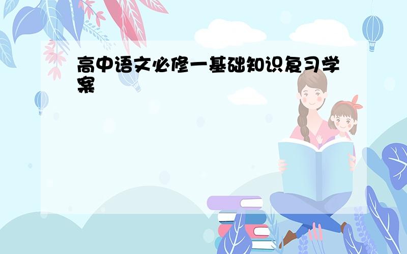 高中语文必修一基础知识复习学案