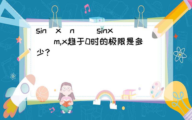 sin(x^n) (sinx)^m,x趋于0时的极限是多少?