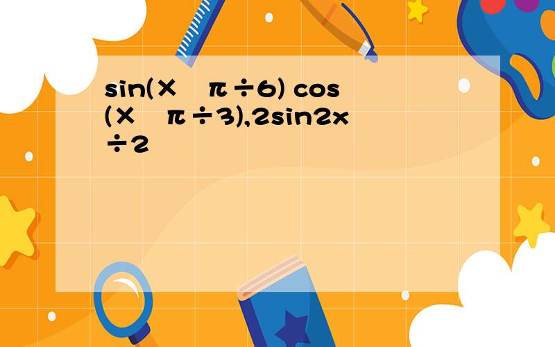 sin(×−π÷6) cos(×−π÷3),2sin2x÷2