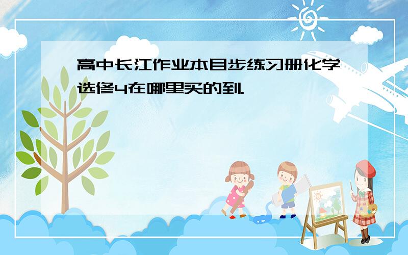 高中长江作业本目步练习册化学选修4在哪里买的到.