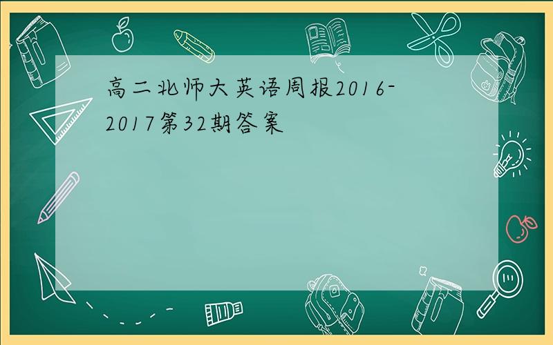 高二北师大英语周报2016-2017第32期答案