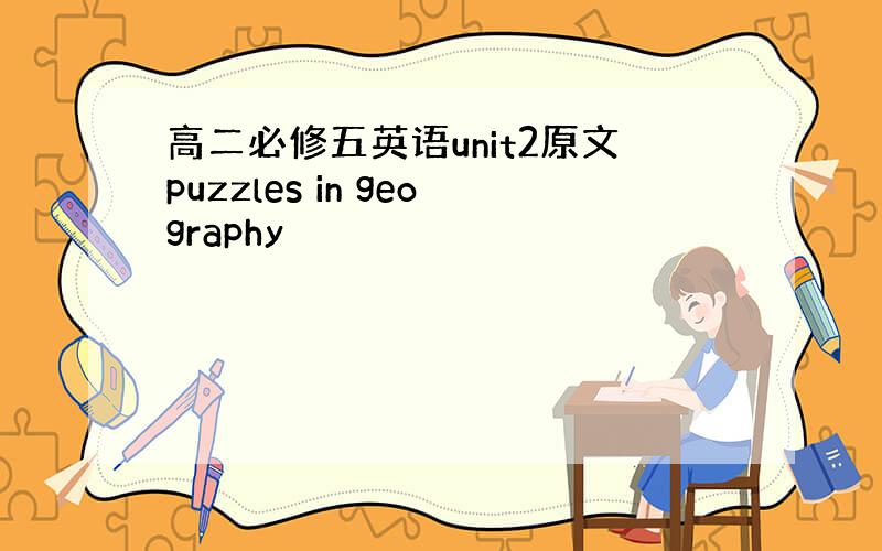 高二必修五英语unit2原文puzzles in geography