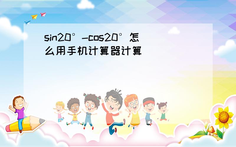 sin20°-cos20°怎么用手机计算器计算