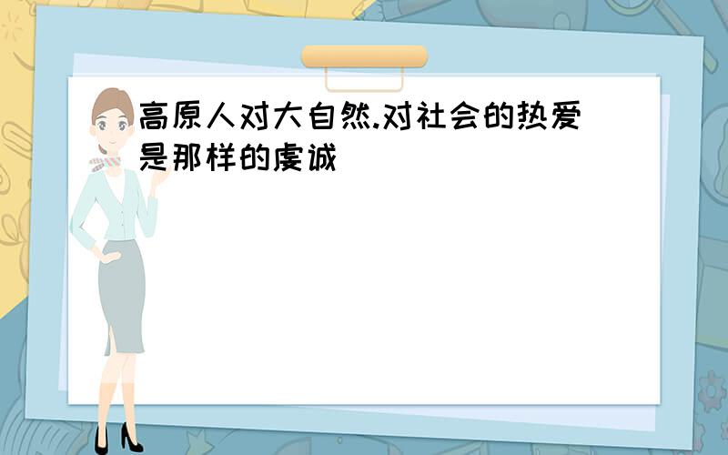 高原人对大自然.对社会的热爱是那样的虔诚