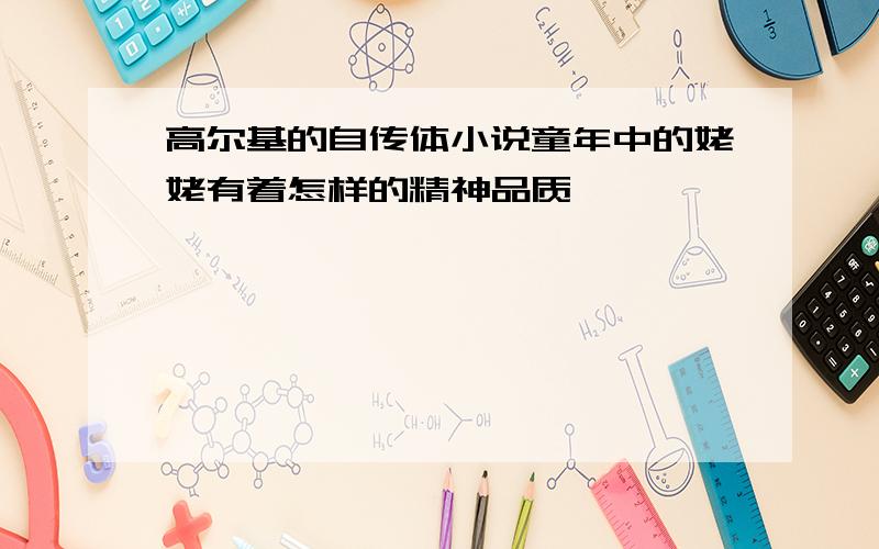 高尔基的自传体小说童年中的姥姥有着怎样的精神品质