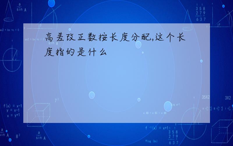 高差改正数按长度分配,这个长度指的是什么