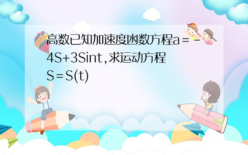 高数已知加速度凼数方程a＝-4S+3Sint,求运动方程S＝S(t)