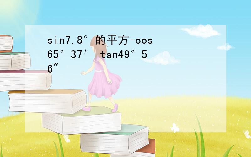 sin7.8°的平方-cos65°37′ tan49°56"