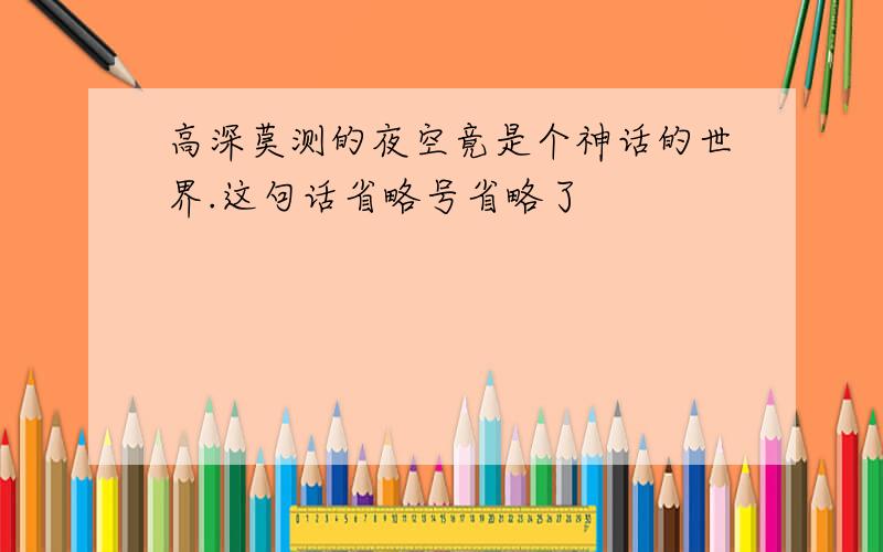 高深莫测的夜空竟是个神话的世界.这句话省略号省略了