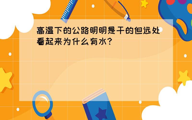 高温下的公路明明是干的但远处看起来为什么有水?