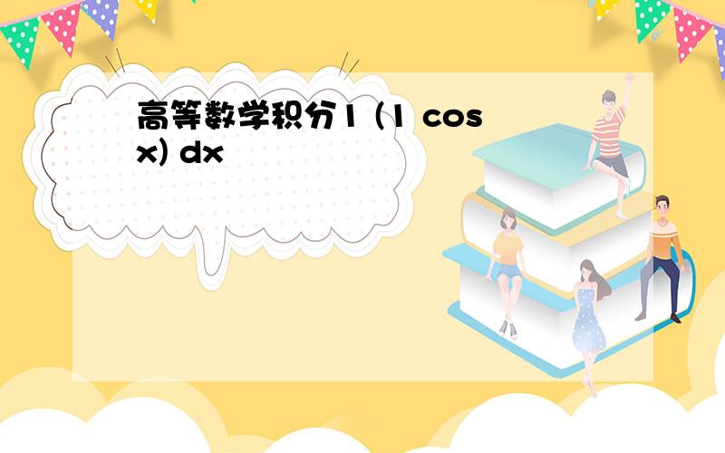 高等数学积分1 (1 cosx) dx