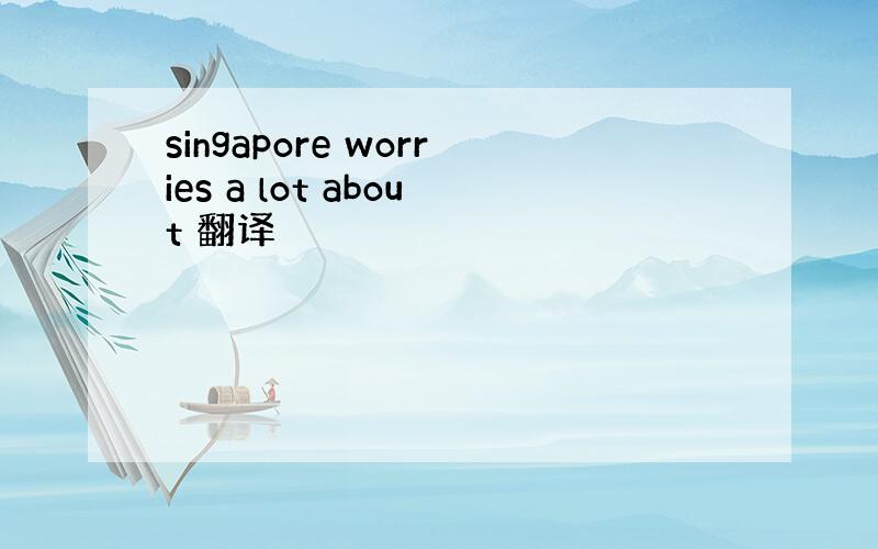 singapore worries a lot about 翻译