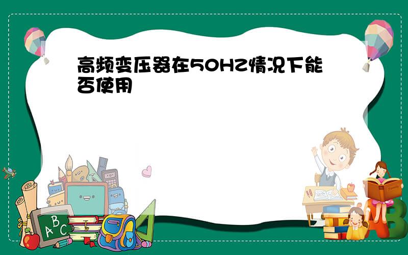 高频变压器在50HZ情况下能否使用