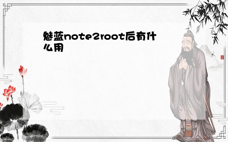 魅蓝note2root后有什么用