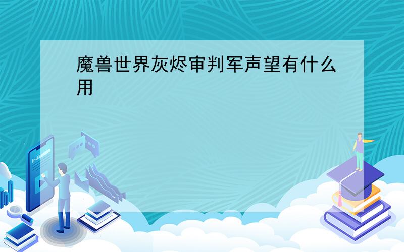 魔兽世界灰烬审判军声望有什么用