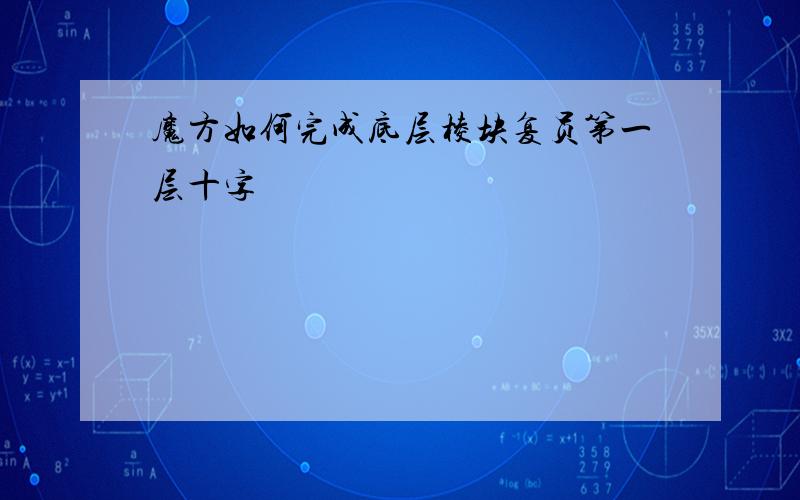 魔方如何完成底层棱块复员第一层十字