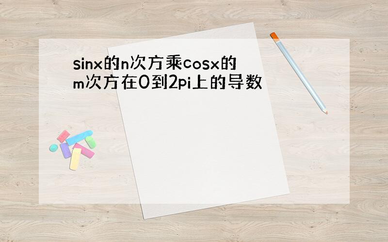 sinx的n次方乘cosx的m次方在0到2pi上的导数