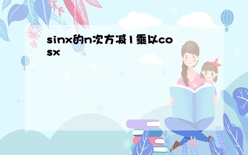 sinx的n次方减1乘以cosx