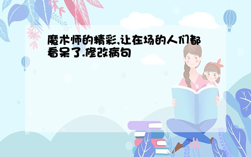 魔术师的精彩,让在场的人们都看呆了.修改病句