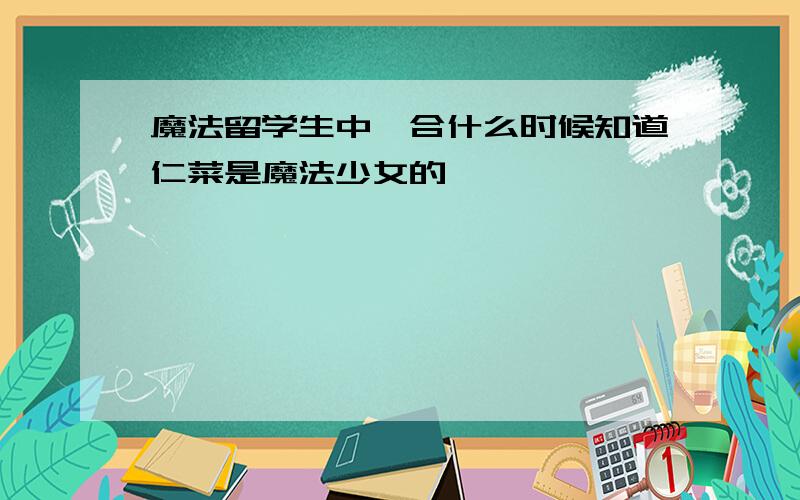 魔法留学生中辻合什么时候知道仁菜是魔法少女的