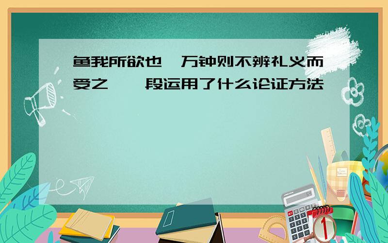 鱼我所欲也"万钟则不辨礼义而受之"一段运用了什么论证方法