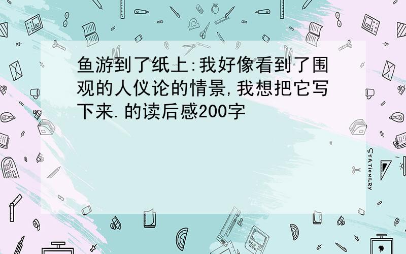 鱼游到了纸上:我好像看到了围观的人仪论的情景,我想把它写下来.的读后感200字