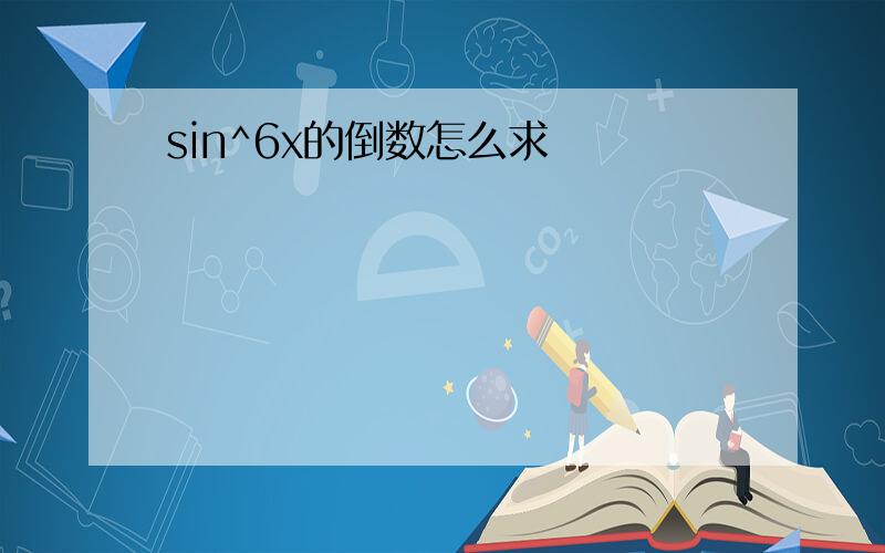 sin^6x的倒数怎么求