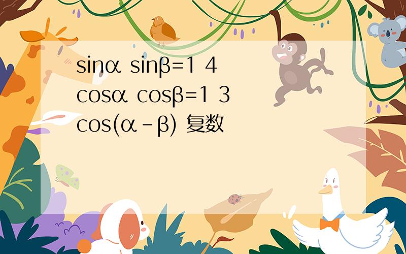 sinα sinβ=1 4 cosα cosβ=1 3 cos(α-β) 复数