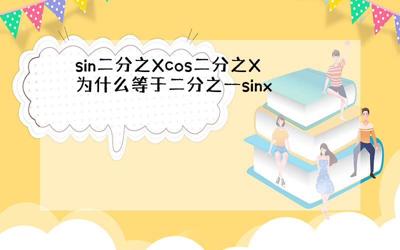 sin二分之Xcos二分之X为什么等于二分之一sinx