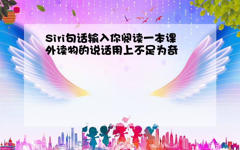 Siri句话输入你阅读一本课外读物的说话用上不足为奇