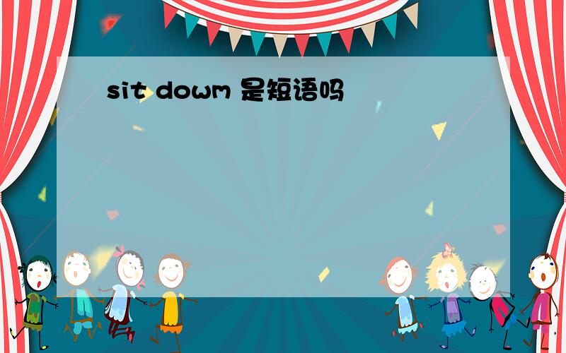 sit dowm 是短语吗