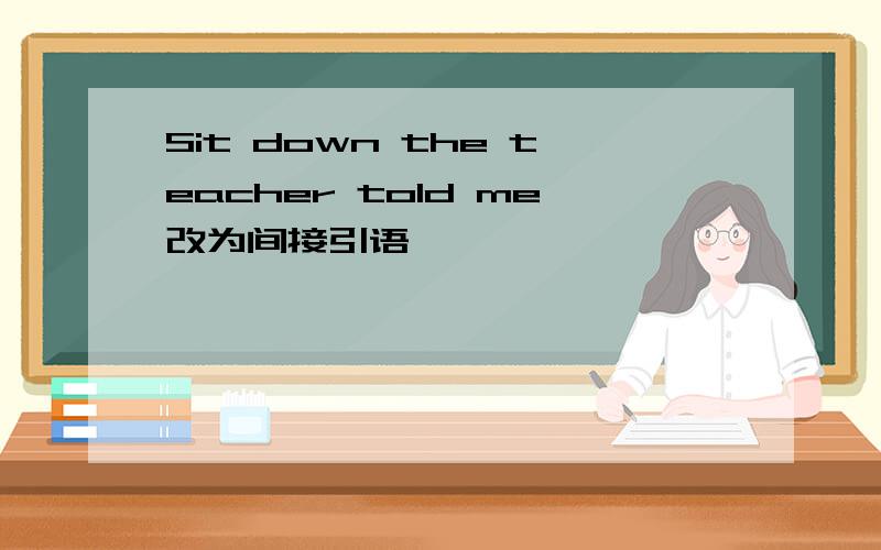 Sit down the teacher told me改为间接引语