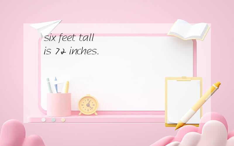 six feet tall is 72 inches.